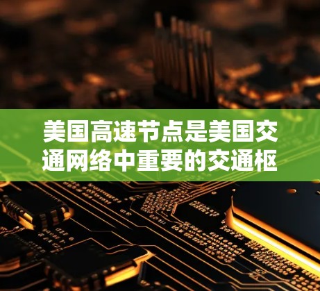 美国高速节点是美国交通网络中重要的交通枢纽之一，主要包括以下几个方面