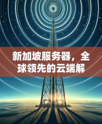 新加坡服务器，全球领先的云端解决方案