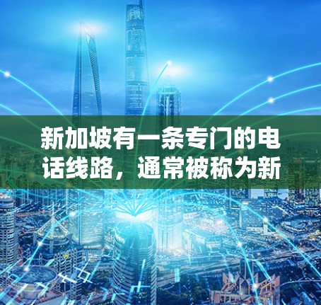新加坡有一条专门的电话线路，通常被称为新加坡热线（简称新通线）这条热线由新加坡政府运营，旨在提供专业和及时的电话服务，帮助本地居民解决各种问题，包括交通、医疗、教育、娱乐和其他日常生活中的事务