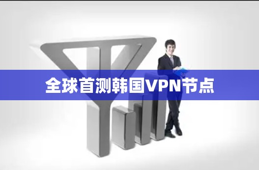 全球首测韩国VPN节点