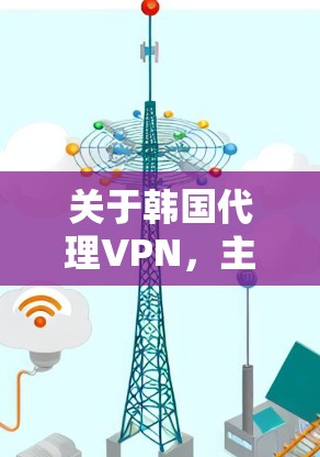 关于韩国代理VPN，主要指的是通过韩国地区的VPN服务来访问互联网。韩国的互联网和VPN服务在近年来发展迅速，成为全球VPN市场的一部分。以下是一些关于韩国代理VPN的详细信息
