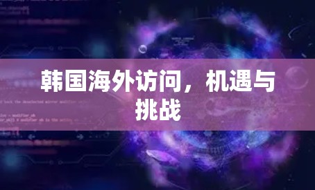 韩国海外访问，机遇与挑战