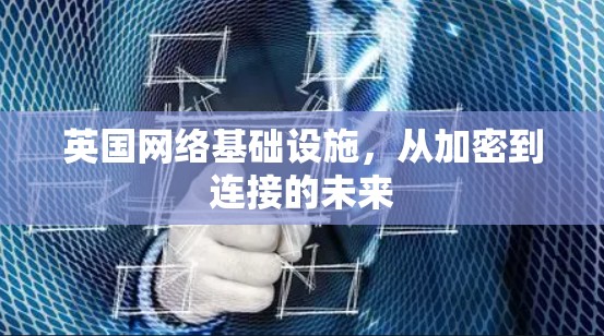 英国网络基础设施，从加密到连接的未来