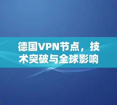 德国VPN节点，技术突破与全球影响力