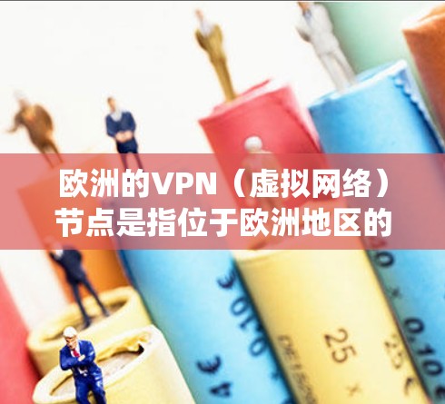 欧洲的VPN（虚拟网络）节点是指位于欧洲地区的网络服务提供商，提供VPN服务。这些节点通常通过绕线技术或直接连接到欧洲的互联网基础设施来提供VPN服务。以下是一些主要的欧洲VPN节点