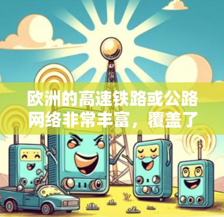 欧洲的高速铁路或公路网络非常丰富，覆盖了大部欧洲的各个地区和主要城市。以下是欧洲主要的高速铁路或公路线路