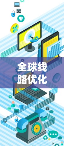 全球线路优化是提升交通效率、改善城市布局和推动可持续发展的关键措施。在全球化的背景下，优化全球线路意味着在多个区域内协调建设和运营，以实现交通资源的高效分配和资源的优化利用。以下是一些关键点和步骤
