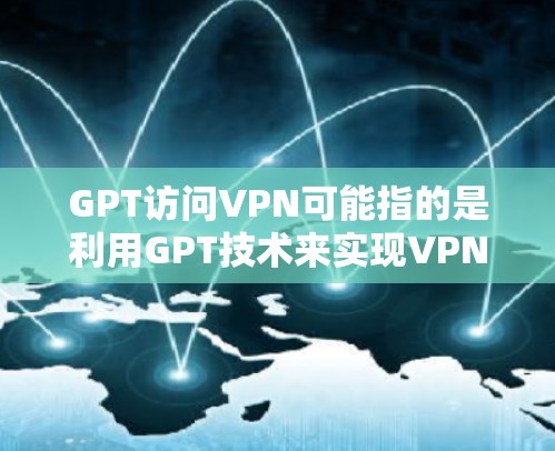 GPT访问VPN可能指的是利用GPT技术来实现VPN功能。例如，GPT可以用于