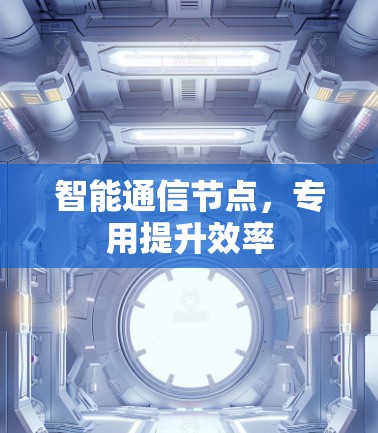 智能通信节点，专用提升效率