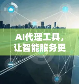 AI代理工具，让智能服务更精准