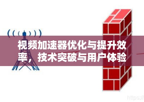 视频加速器优化与提升效率，技术突破与用户体验