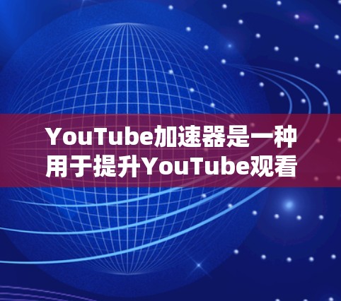 YouTube加速器是一种用于提升YouTube观看体验的工具，通常用于解决下载速度慢、加载慢、加载不完整等常见问题。以下是关于YouTube加速器的详细介绍