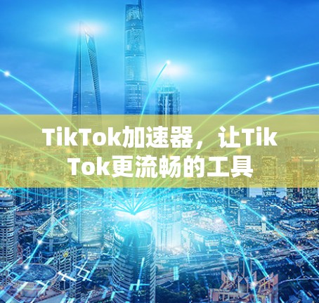 TikTok加速器，让TikTok更流畅的工具
