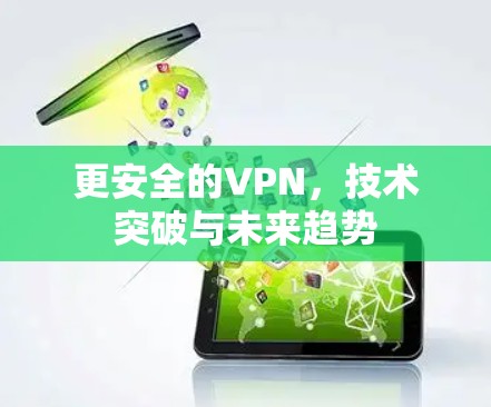 更安全的VPN，技术突破与未来趋势