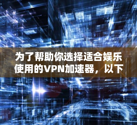 为了帮助你选择适合娱乐使用的VPN加速器，以下是一些推荐和建议