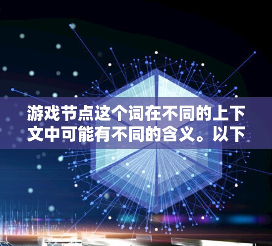 游戏节点这个词在不同的上下文中可能有不同的含义。以下是一些可能的解释