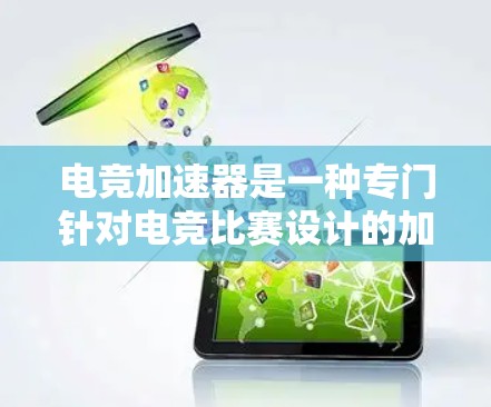 电竞加速器是一种专门针对电竞比赛设计的加速技术工具，旨在帮助玩家在赛前准备和比赛期间更快地完成任务或提升效率。以下是对电竞加速器的详细分析和总结