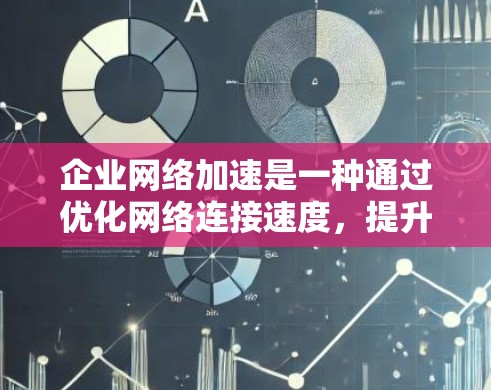 企业网络加速是一种通过优化网络连接速度，提升企业内部和外部网络效率的技术，主要涉及加速软件、网络设备升级、存储优化和数据传输优化等多个方面。以下是对该主题的详细分析