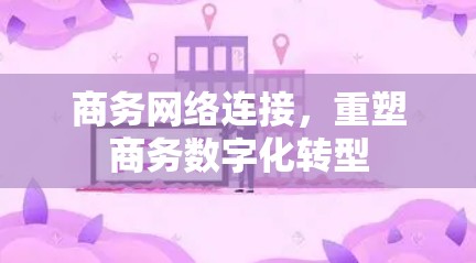 商务网络连接，重塑商务数字化转型