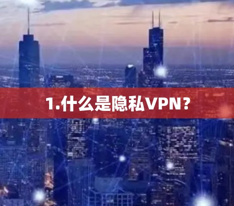 1.什么是隐私VPN？