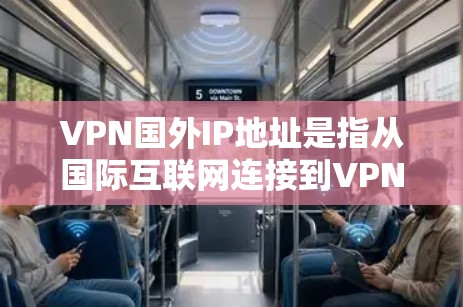 VPN国外IP地址是指从国际互联网连接到VPN服务器的网络地址，这些地址通常用于访问国际互联网服务。这些地址来自国外服务器，而不是国内服务器
