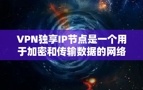 VPN独享IP节点是一个用于加密和传输数据的网络节点，通常位于VPN的核心位置。以下是一些解决VPN独享IP节点问题的步骤和策略