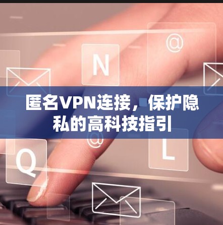 匿名VPN连接，保护隐私的高科技指引