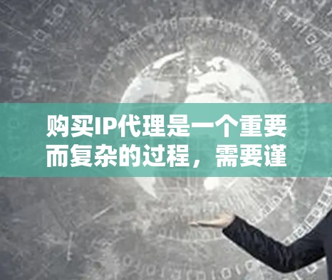 购买IP代理是一个重要而复杂的过程，需要谨慎考虑其成本、性能和可靠性。以下是一个详细的步骤指南，帮助您更好地了解和选择IP代理