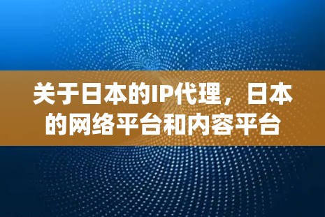 关于日本的IP代理，日本的网络平台和内容平台（如YouTube、Spotify、Dota2等）通常会提供对应的IP代理服务。这些代理可以帮助用户将IP转移到这些平台，以便进行内容制作、推广或分享