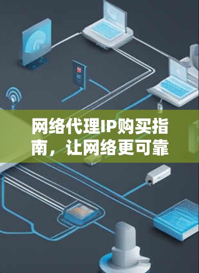 网络代理IP购买指南，让网络更可靠、更高效