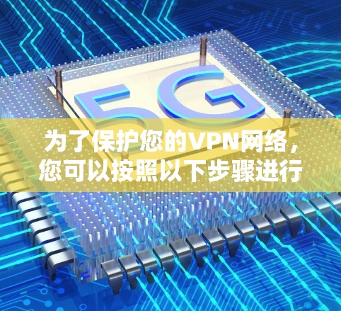 为了保护您的VPN网络，您可以按照以下步骤进行防护