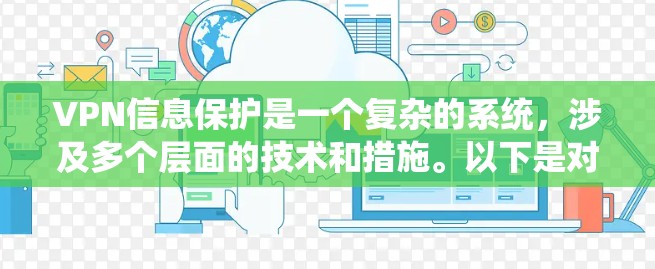 VPN信息保护是一个复杂的系统，涉及多个层面的技术和措施。以下是对VPN信息保护的详细总结
