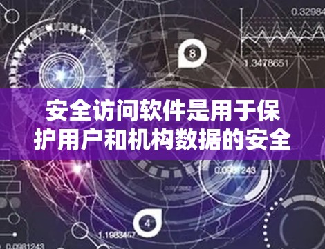 安全访问软件是用于保护用户和机构数据的安全性而使用的软件，主要功能包括数据加密、访问控制、身份验证等。以下是逐步的解释