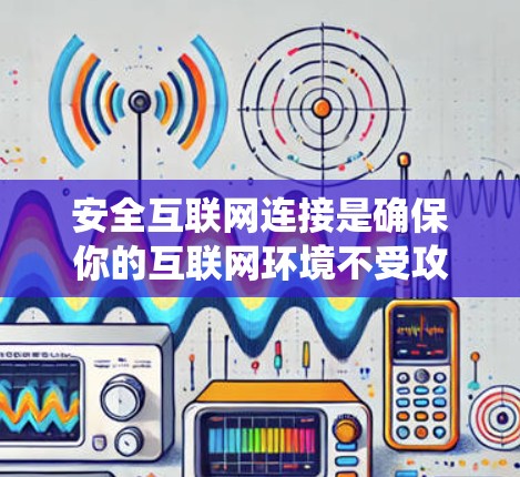 安全互联网连接是确保你的互联网环境不受攻击和威胁的系统。以下是一些关键点和方法，帮助你确保你的互联网的安全