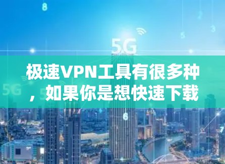 极速VPN工具有很多种，如果你是想快速下载、安装或配置VPN软件，或者需要一些高级功能，以下是一些推荐的工具