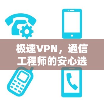 极速VPN，通信工程师的安心选择