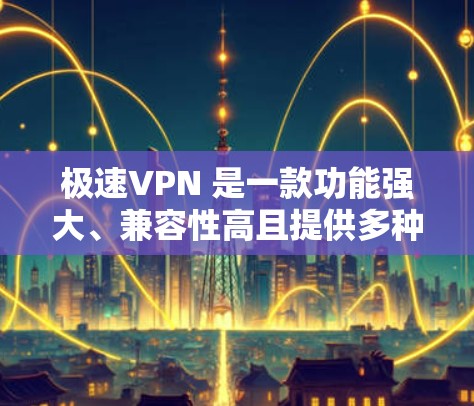 极速VPN 是一款功能强大、兼容性高且提供多种加密模式的VPN服务，旨在为用户提供高效、安全的网络访问体验。以下是极速VPN的主要特点和使用建议