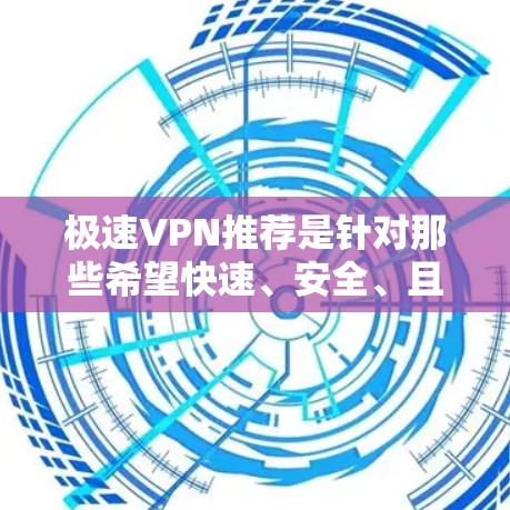 极速VPN推荐是针对那些希望快速、安全、且满足特定需求的用户设计的VPN服务。以下是一些常见且受欢迎的极速VPN推荐