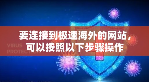要连接到极速海外的网站，可以按照以下步骤操作