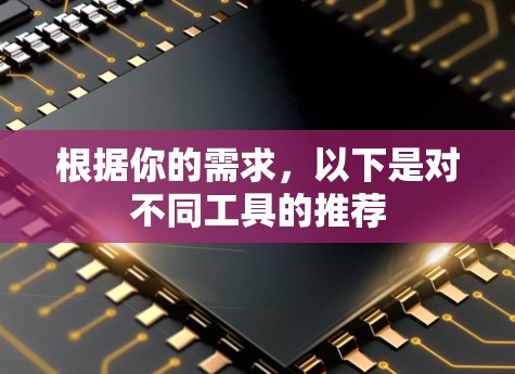 根据你的需求，以下是对不同工具的推荐