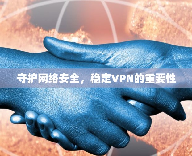 守护网络安全，稳定VPN的重要性