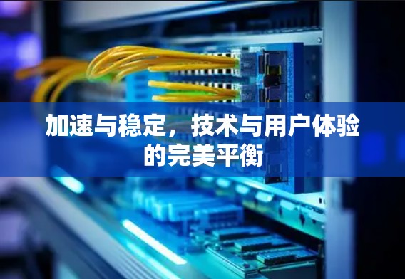 加速与稳定，技术与用户体验的完美平衡