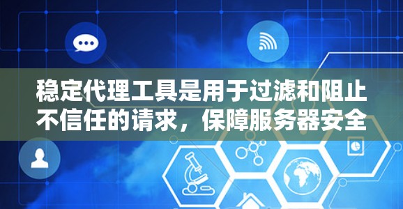 稳定代理工具是用于过滤和阻止不信任的请求，保障服务器安全的重要工具。以下是详细的解决方案