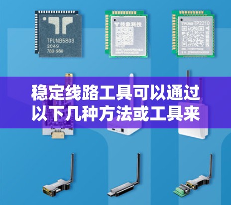 稳定线路工具可以通过以下几种方法或工具来实现，以下是一些常用的工具和方法