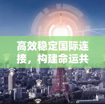 高效稳定国际连接，构建命运共同体