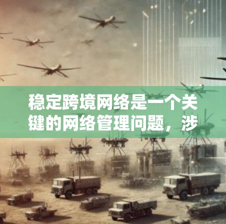 稳定跨境网络是一个关键的网络管理问题，涉及多个方面，包括网络选择、设备优化、连接方式和维护。以下是一步步的解决方案