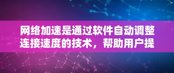 网络加速是通过软件自动调整连接速度的技术，帮助用户提升网络体验。以下是关于免费网络加速的详细介绍