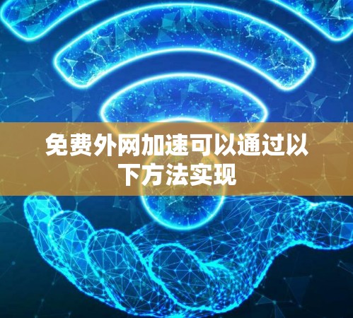 免费外网加速可以通过以下方法实现
