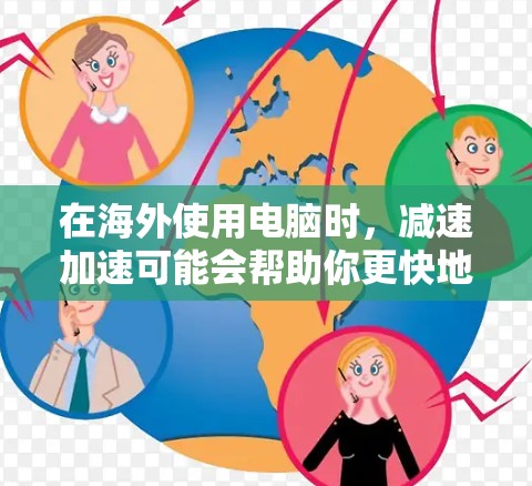 在海外使用电脑时，减速加速可能会帮助你更快地连接到互联网，尤其是在网络资源有限的情况下。然而，选择免费的海外加速软件可能有一些限制，因此以下是一些常见的免费海外加速软件及其特点