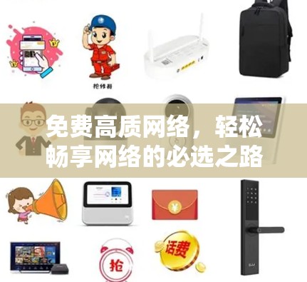 免费高质网络，轻松畅享网络的必选之路